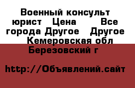 Военный консульт юрист › Цена ­ 1 - Все города Другое » Другое   . Кемеровская обл.,Березовский г.